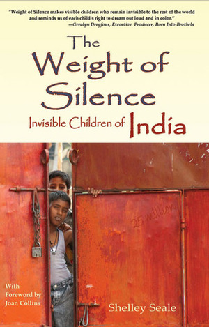 The Weight of Silence: Invisible Children of India by Shelley Seale, Joan Collins