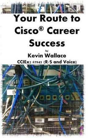 Your Route to Cisco Career Success by Kevin Wallace