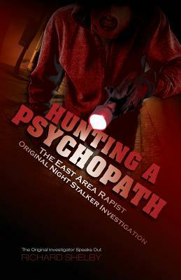 Hunting a Psychopath: The East Area Rapist / Original Night Stalker Investigation - The Original Investigator Speaks Out by Richard Shelby