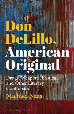 Don Delillo, American Original: Drugs, Weapons, Erotica, and Other Literary Contraband by Michael Naas