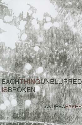 Each Thing Unblurred is Broken by Andrea Baker