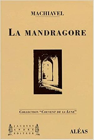 La Mandragore: Comédie En Cinq Actes Et Chansons by Niccolò Machiavelli