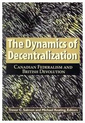 The Dynamics of Decentralization, Volume 60: Canadian Federalism and British Devolution by Michael Keating, Trevor C. Salmon