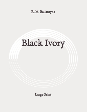 Black Ivory: Large Print by Robert Michael Ballantyne