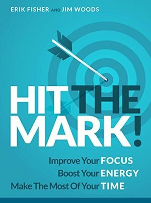 Hit The Mark!: Improve Your Focus, Boost Your Energy and Make The Most of Your Time (Beyond The To Do List Book 2) by Erik Fisher, Jim Woods