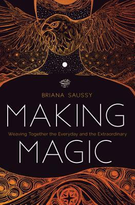 Making Magic: Weaving Together the Everyday and the Extraordinary by Briana Saussy