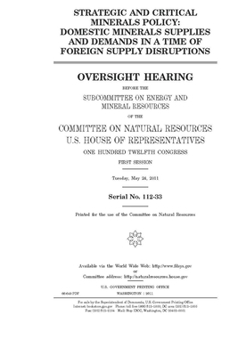 Strategic and critical minerals policy: domestic minerals supplies and demands in a time of foreign supply disruptions by United St Congress, United States House of Representatives, Committee on Natural Resources (house)