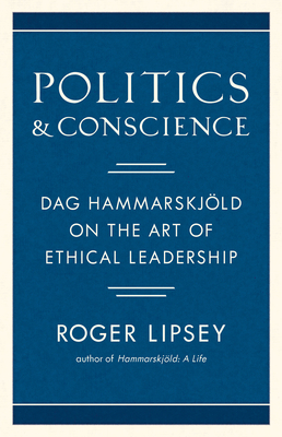 Politics and Conscience: Dag Hammarskjold on the Art of Ethical Leadership by Roger Lipsey