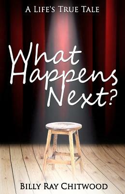 What Happens Next? A Life's True Tale by Billy Ray Chitwood