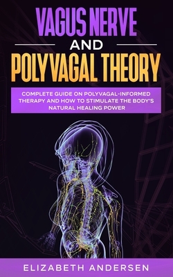 Vagus Nerve and Polyvagal Theory: Complete guide on Polyvagal-Informed Therapy and How to Stimulate the Body's Natural Healing Power by Elizabeth Andersen