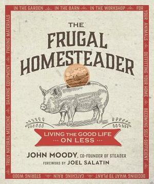 The Frugal Homesteader: Living the Good Life on Less by John Moody