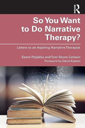 So You Want to Do Narrative Therapy?: Letters to an Aspiring Narrative Therapist by Sanni Paljakka, Tom Stone Carlson