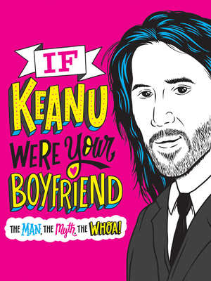 If Keanu Were Your Boyfriend: The Man, the Myth, the Whoa! by Marisa Polansky