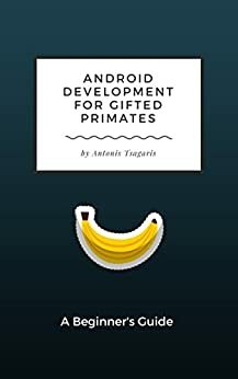 Android Development for Gifted Primates: A Beginner's Guide (Guides for Gifted Primates Book 1) by Antonis Tsagaris