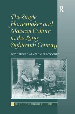 The Single Homemaker and Material Culture in the Long Eighteenth Century by David Hussey, Margaret Ponsonby