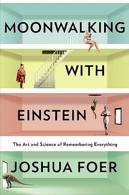 Moonwalking with Einstein: The Art and Science of Remembering Everything by Joshua Foer