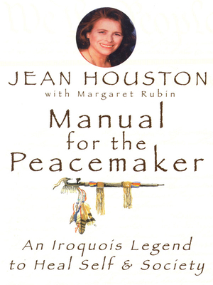 Manual for the Peacemaker: An Iroquois Legend to Heal Self and Society by Jean Houston