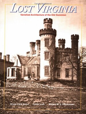 Lost Virginia: Vanished Architecture of the Old Dominion by Bryan Clark Green, Calder Loth, William Rasmussen