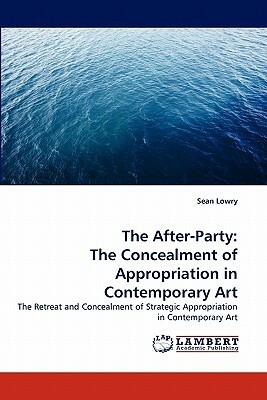 The After-Party: The Concealment of Appropriation in Contemporary Art by Sean Lowry