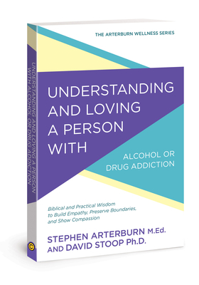 Understanding and Loving a Person with Alcohol or Drug Addiction: Biblical and Practical Wisdom to Build Empathy, Preserve Boundaries, and Show Compas by David Stoop, Stephen Arterburn