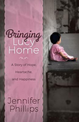 Bringing Lucy Home: A Story of Hope, Heartache, and Happiness by Jennifer Phillips