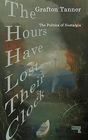 The Hours Have Lost Their Clock: The Politics of Nostalgia by Grafton Tanner, Grafton Tanner