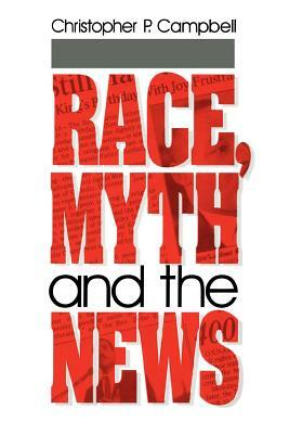 Race, Myth and the News by Christopher P. Campbell