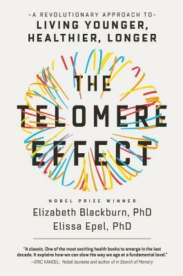 The Telomere Effect: A Revolutionary Approach to Living Younger, Healthier, Longer by Elizabeth Blackburn, Elissa Epel