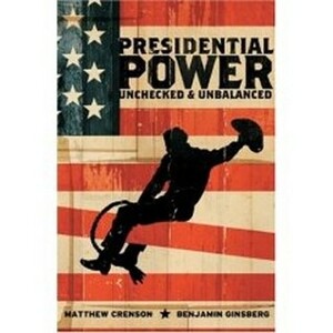 Presidential Power: UncheckedUnbalanced by Matthew Crenson, Benjamin Ginsberg