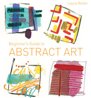 Beginner's Guide to Abstract Art by Laura Reiter