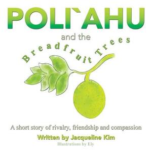 Poli`ahu and the Breadfruit Trees: A Short Story of Rivalry, Friendship and Compassion by Jacqueline Kim