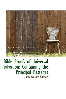 Bible Proofs of Universal Salvation: Containing the Principal Passages by John Wesley Hanson