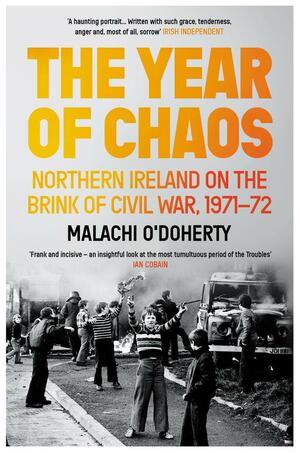 The Year of Chaos: Northern Ireland on the Brink of Civil War, 1971-72 by Malachi O'Doherty