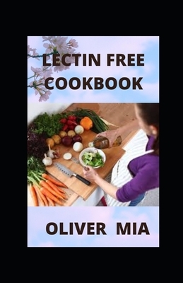 Lectin Free Cookbook: Delicious Recipes to Help You Lose Weight, Heal Your Gut, and Live Lectin-Free by Oliver Mia