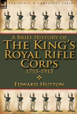 A Brief History of the King's Royal Rifle Corps 1755-1915 by Edward Hutton