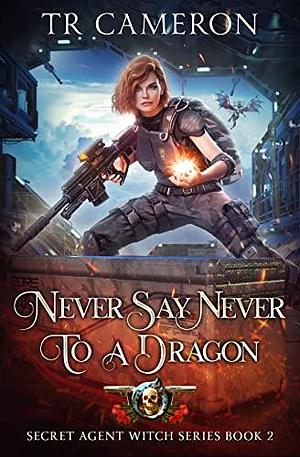 Never Say Never To A Dragon by T.R. Cameron, Martha Carr, Michael Anderle