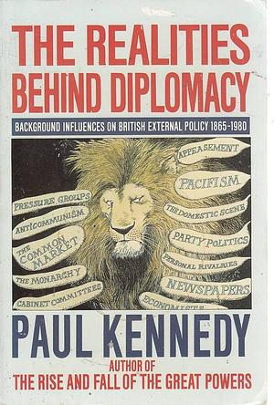 The Realities Behind Diplomacy: Background Influences on British External Policy, 1865-1980 by Paul M. Kennedy