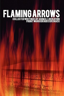 Flaming Arrows: Collected Writings of Animal Liberation Front Activist Rod Coronado by Rodney Coronado, Rod Coronado