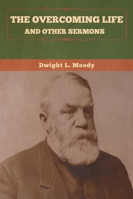 The Overcoming Life and Other Sermons by Dwight L. Moody