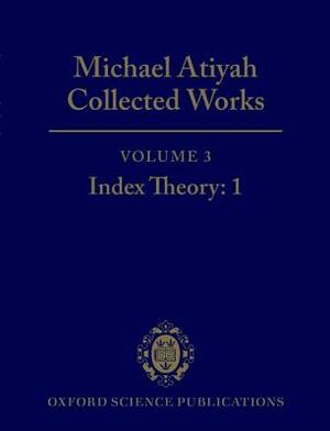 Michael Atiyah: Collected Works: Volume 3: Index Theory: 1 Volume 3: Index Theory: 1 by Michael Atiyah