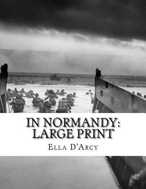 In Normandy: Large Print by Ella D'Arcy