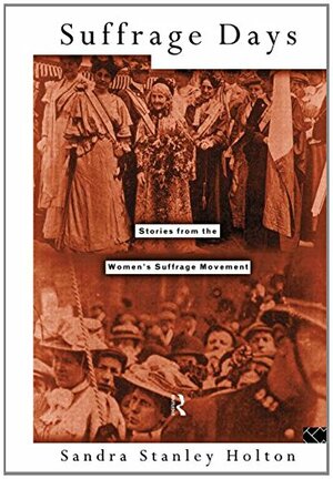 Suffrage Days: Stories from the Women's Suffrage Movement by Sandra Stanley Holton