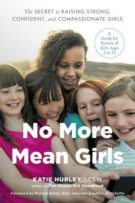 No More Mean Girls: The Secret to Raising Strong, Confident, and Compassionate Girls by Katie Hurley