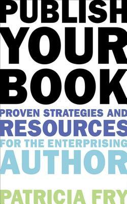 Publish Your Book: Proven Strategies and Resources for the Enterprising Author by Patricia Fry