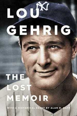 Lou Gehrig: The Lost Memoir by Lou Gehrig, Alan D. Gaff