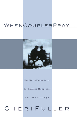 When Couples Pray: The Little-Known Secret to Lifelong Happiness in Marriage by Cheri Fuller