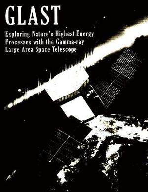 Glast: Exploring Nature's Highest Energy Process with the Gamma-Ray Large Area Space Telescope by National Aeronauti Space Administration