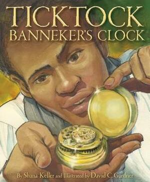 Ticktock Banneker's Clock by Shana Keller, David C. Gardner