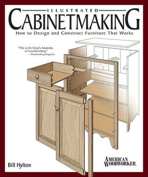 Illustrated Cabinetmaking: How to Design and Construct Furniture That Works by Bill Hylton