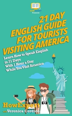 21 Day English Guide for Tourists Visiting America: Learn How to Speak English in 21 Days With 1 Hour a Day While You Visit America by Veronica Cordido, Howexpert Press